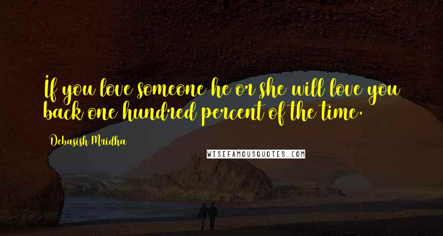 Debasish Mridha Quotes: If you love someone he or she will love you back one hundred percent of the time.