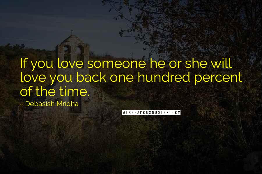 Debasish Mridha Quotes: If you love someone he or she will love you back one hundred percent of the time.