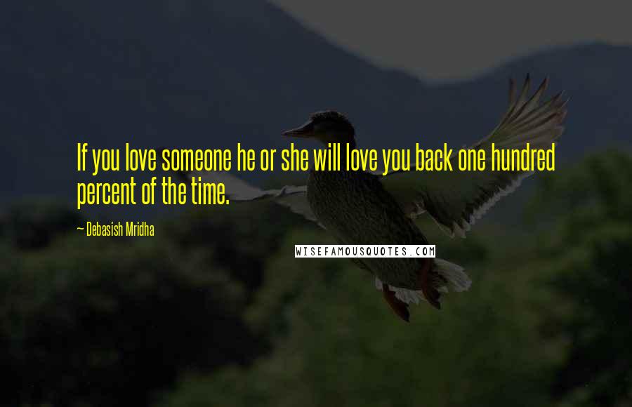 Debasish Mridha Quotes: If you love someone he or she will love you back one hundred percent of the time.