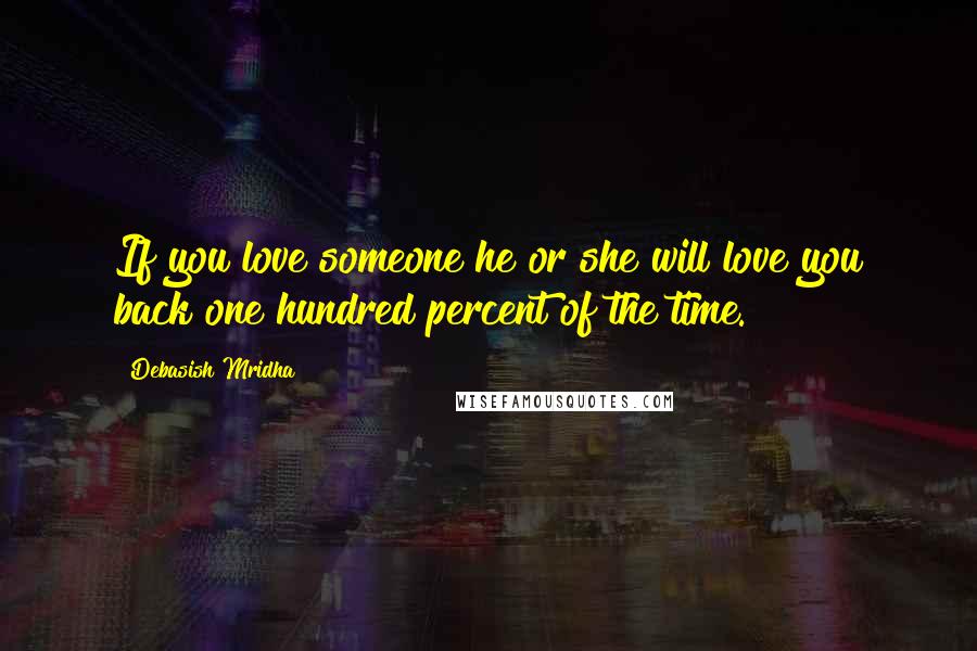 Debasish Mridha Quotes: If you love someone he or she will love you back one hundred percent of the time.