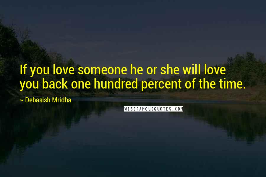 Debasish Mridha Quotes: If you love someone he or she will love you back one hundred percent of the time.