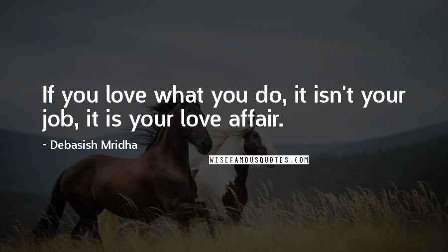 Debasish Mridha Quotes: If you love what you do, it isn't your job, it is your love affair.