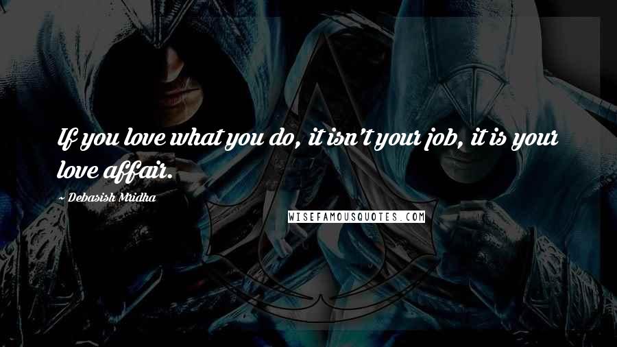 Debasish Mridha Quotes: If you love what you do, it isn't your job, it is your love affair.