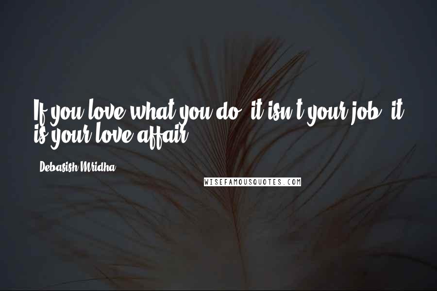 Debasish Mridha Quotes: If you love what you do, it isn't your job, it is your love affair.