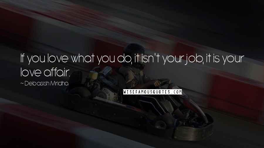Debasish Mridha Quotes: If you love what you do, it isn't your job, it is your love affair.