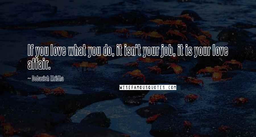 Debasish Mridha Quotes: If you love what you do, it isn't your job, it is your love affair.