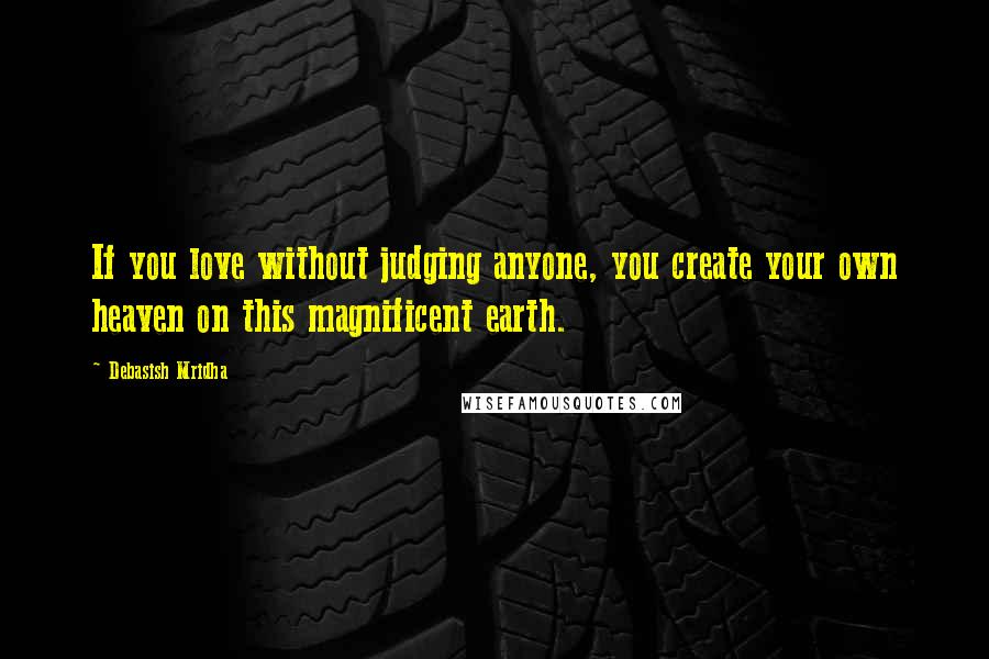 Debasish Mridha Quotes: If you love without judging anyone, you create your own heaven on this magnificent earth.