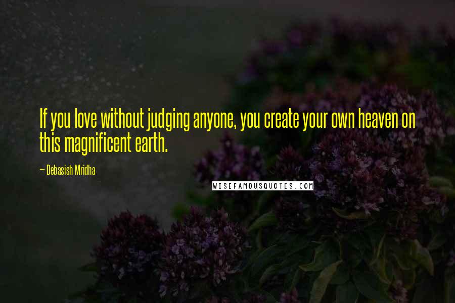 Debasish Mridha Quotes: If you love without judging anyone, you create your own heaven on this magnificent earth.