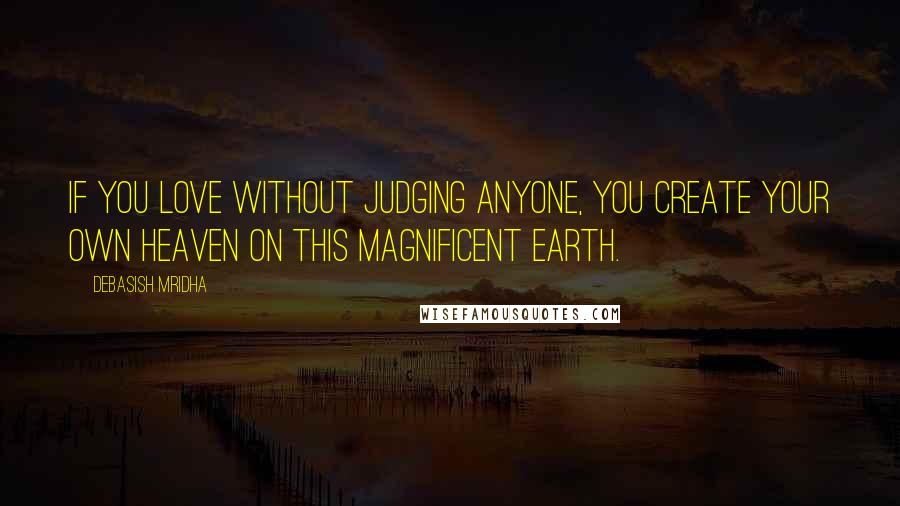 Debasish Mridha Quotes: If you love without judging anyone, you create your own heaven on this magnificent earth.