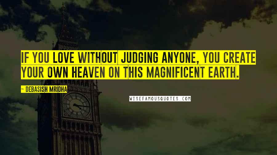 Debasish Mridha Quotes: If you love without judging anyone, you create your own heaven on this magnificent earth.