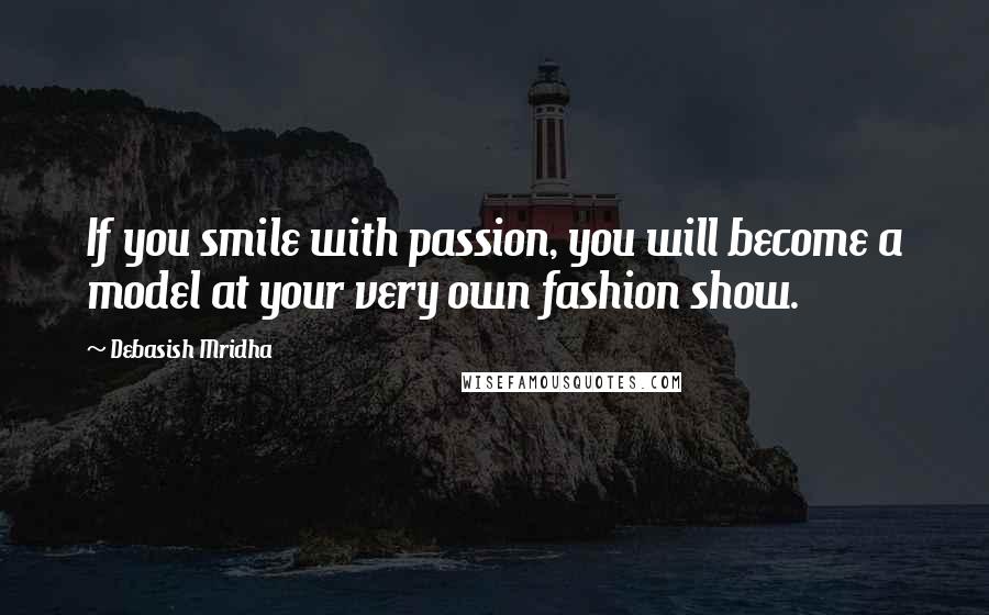 Debasish Mridha Quotes: If you smile with passion, you will become a model at your very own fashion show.
