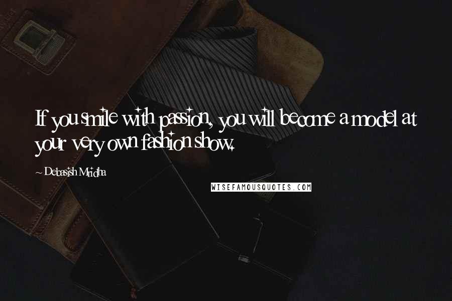 Debasish Mridha Quotes: If you smile with passion, you will become a model at your very own fashion show.