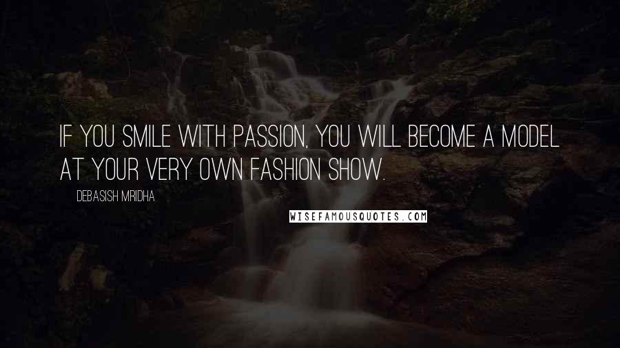 Debasish Mridha Quotes: If you smile with passion, you will become a model at your very own fashion show.