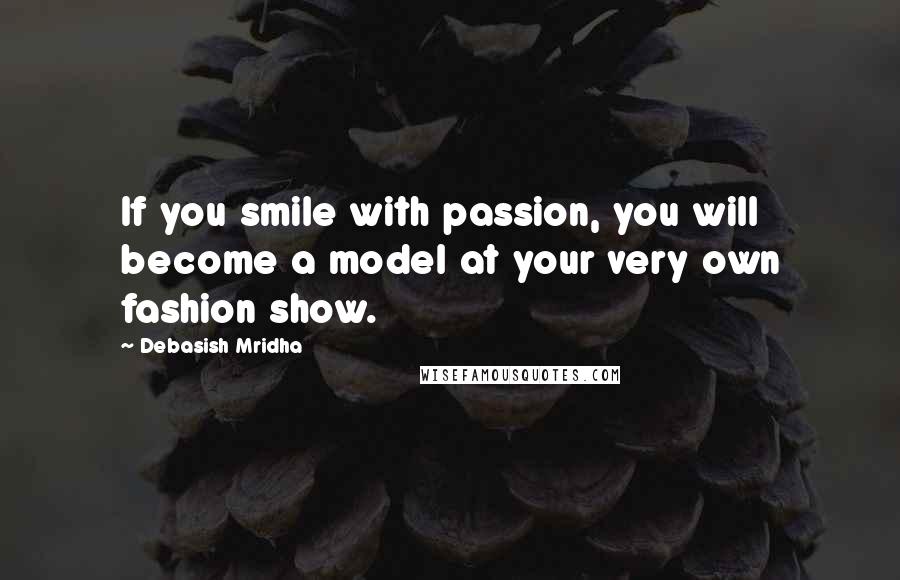 Debasish Mridha Quotes: If you smile with passion, you will become a model at your very own fashion show.