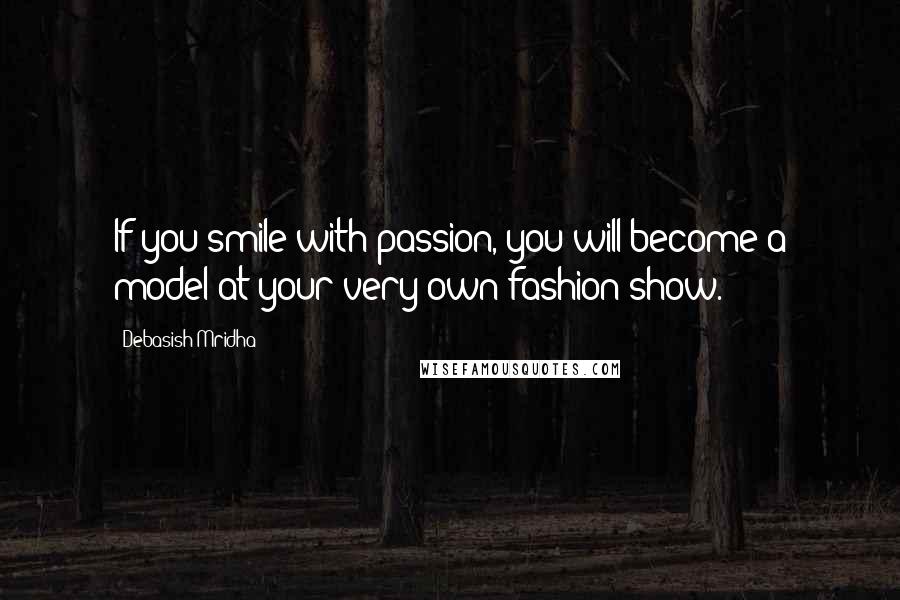 Debasish Mridha Quotes: If you smile with passion, you will become a model at your very own fashion show.