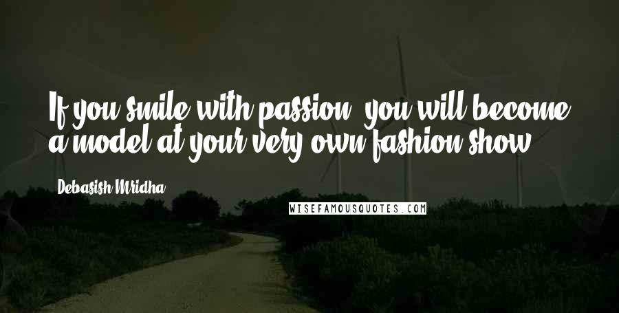 Debasish Mridha Quotes: If you smile with passion, you will become a model at your very own fashion show.