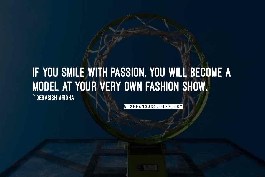 Debasish Mridha Quotes: If you smile with passion, you will become a model at your very own fashion show.