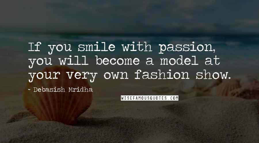 Debasish Mridha Quotes: If you smile with passion, you will become a model at your very own fashion show.