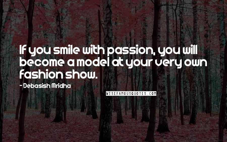 Debasish Mridha Quotes: If you smile with passion, you will become a model at your very own fashion show.