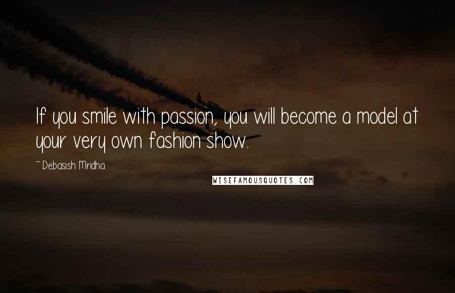 Debasish Mridha Quotes: If you smile with passion, you will become a model at your very own fashion show.