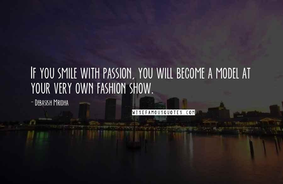 Debasish Mridha Quotes: If you smile with passion, you will become a model at your very own fashion show.