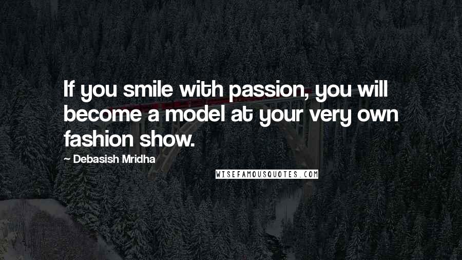 Debasish Mridha Quotes: If you smile with passion, you will become a model at your very own fashion show.