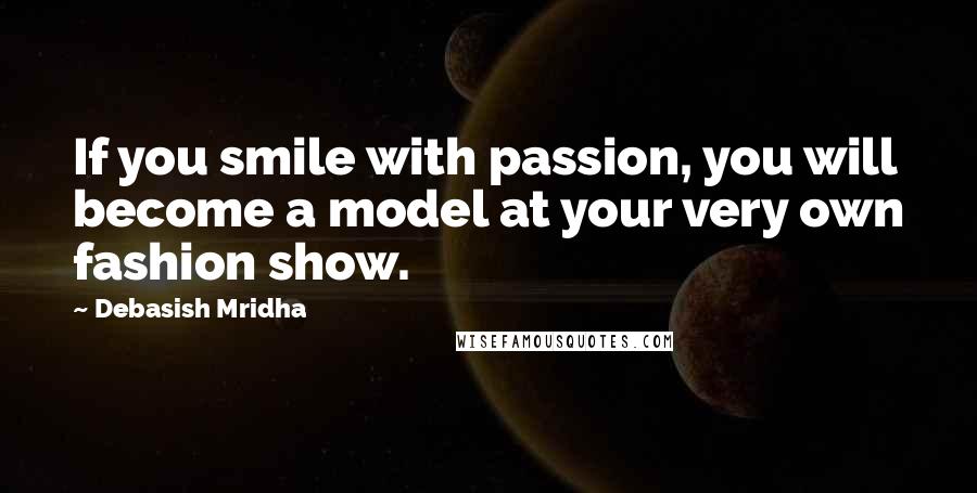 Debasish Mridha Quotes: If you smile with passion, you will become a model at your very own fashion show.