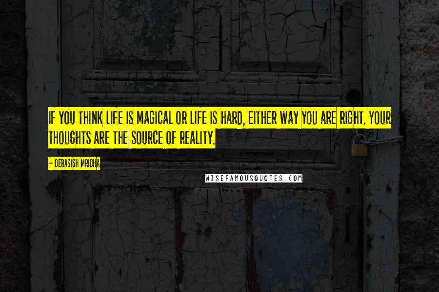 Debasish Mridha Quotes: If you think life is magical or life is hard, either way you are right. Your thoughts are the source of reality.