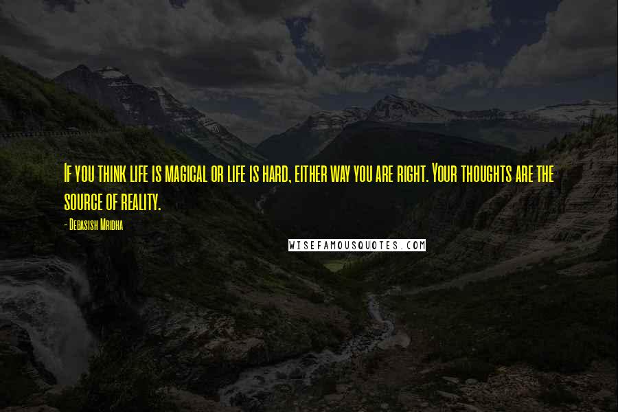 Debasish Mridha Quotes: If you think life is magical or life is hard, either way you are right. Your thoughts are the source of reality.