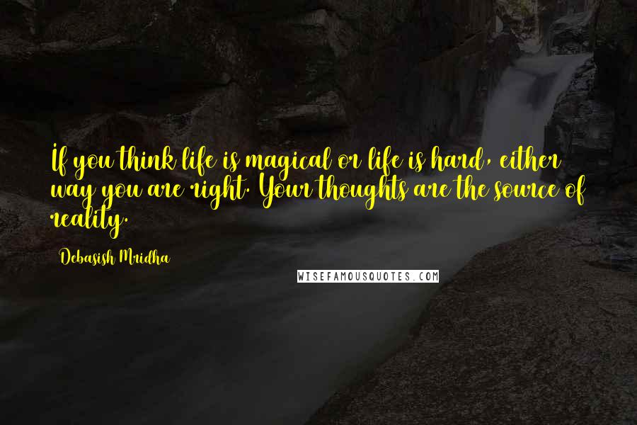 Debasish Mridha Quotes: If you think life is magical or life is hard, either way you are right. Your thoughts are the source of reality.