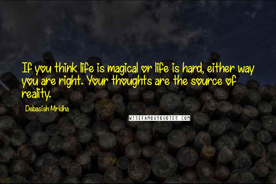 Debasish Mridha Quotes: If you think life is magical or life is hard, either way you are right. Your thoughts are the source of reality.