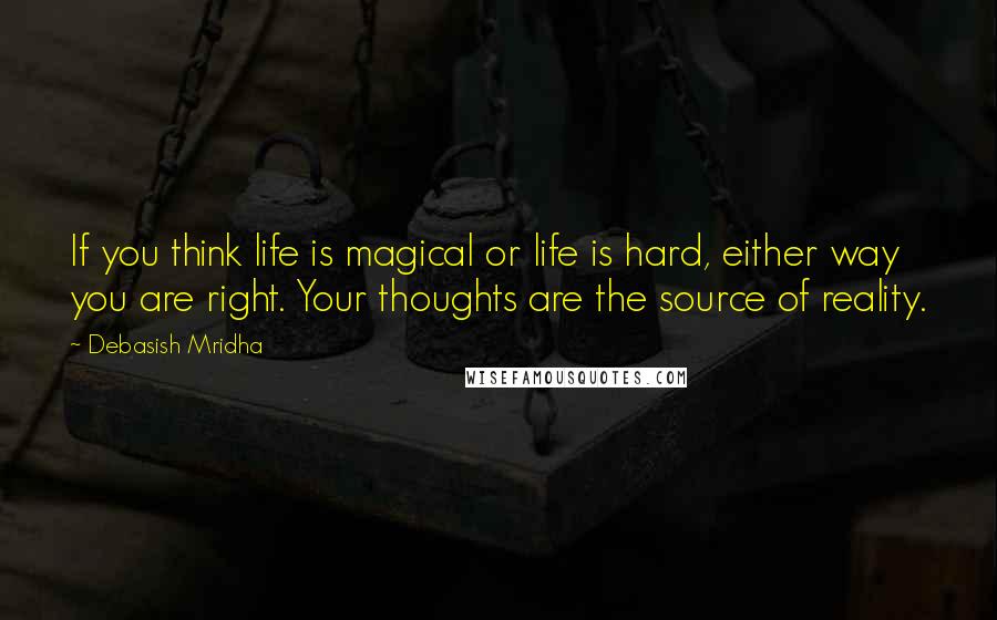 Debasish Mridha Quotes: If you think life is magical or life is hard, either way you are right. Your thoughts are the source of reality.