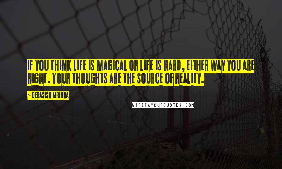 Debasish Mridha Quotes: If you think life is magical or life is hard, either way you are right. Your thoughts are the source of reality.