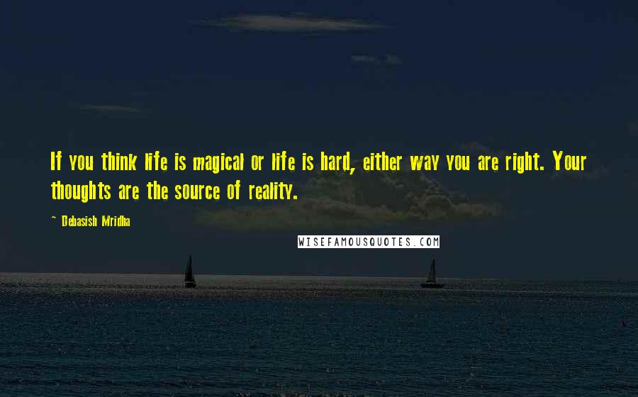 Debasish Mridha Quotes: If you think life is magical or life is hard, either way you are right. Your thoughts are the source of reality.