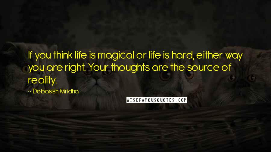 Debasish Mridha Quotes: If you think life is magical or life is hard, either way you are right. Your thoughts are the source of reality.