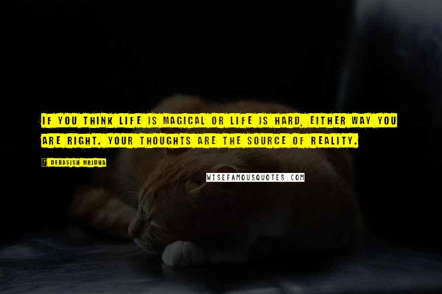 Debasish Mridha Quotes: If you think life is magical or life is hard, either way you are right. Your thoughts are the source of reality.