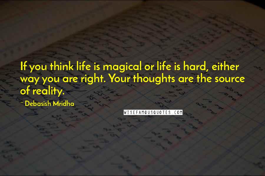 Debasish Mridha Quotes: If you think life is magical or life is hard, either way you are right. Your thoughts are the source of reality.