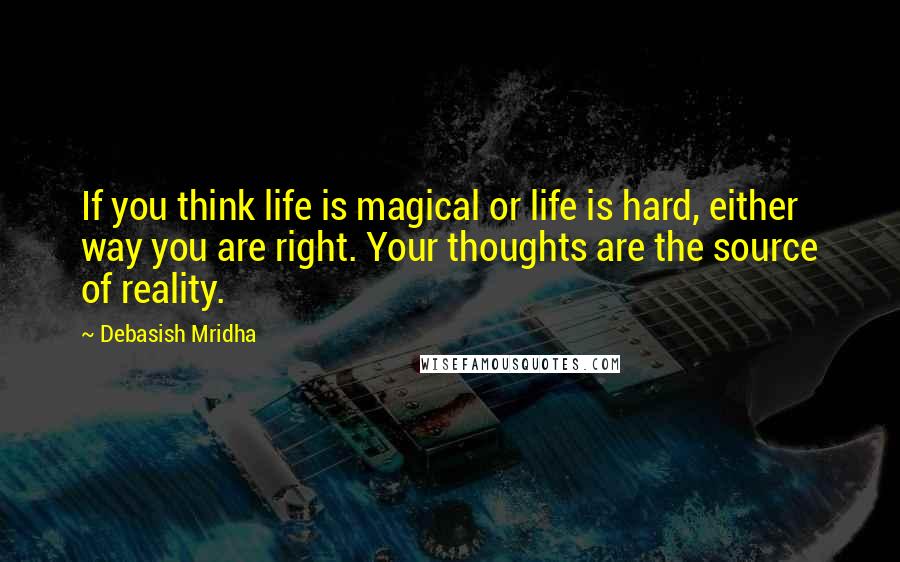 Debasish Mridha Quotes: If you think life is magical or life is hard, either way you are right. Your thoughts are the source of reality.