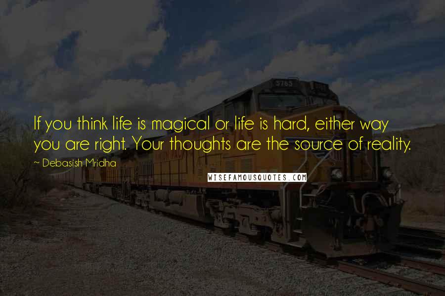 Debasish Mridha Quotes: If you think life is magical or life is hard, either way you are right. Your thoughts are the source of reality.