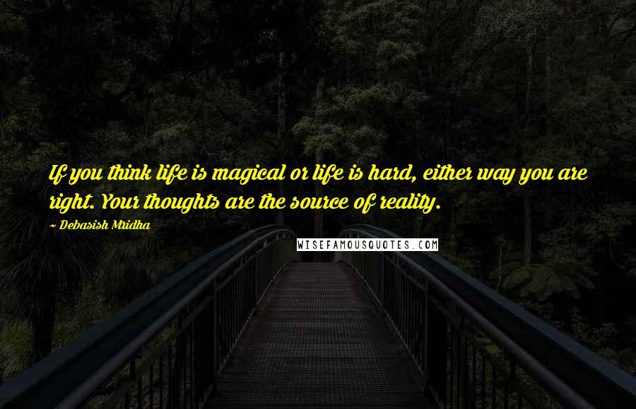 Debasish Mridha Quotes: If you think life is magical or life is hard, either way you are right. Your thoughts are the source of reality.