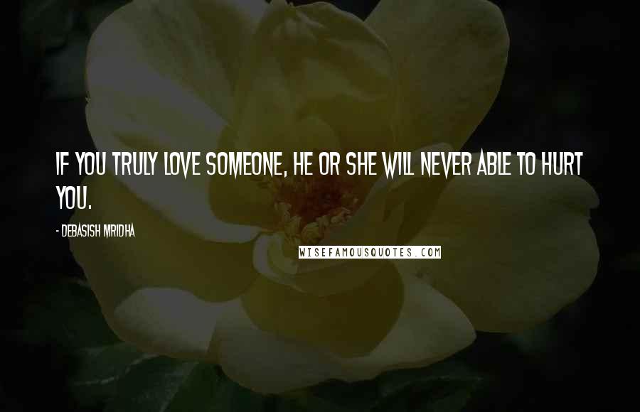 Debasish Mridha Quotes: If you truly love someone, he or she will never able to hurt you.