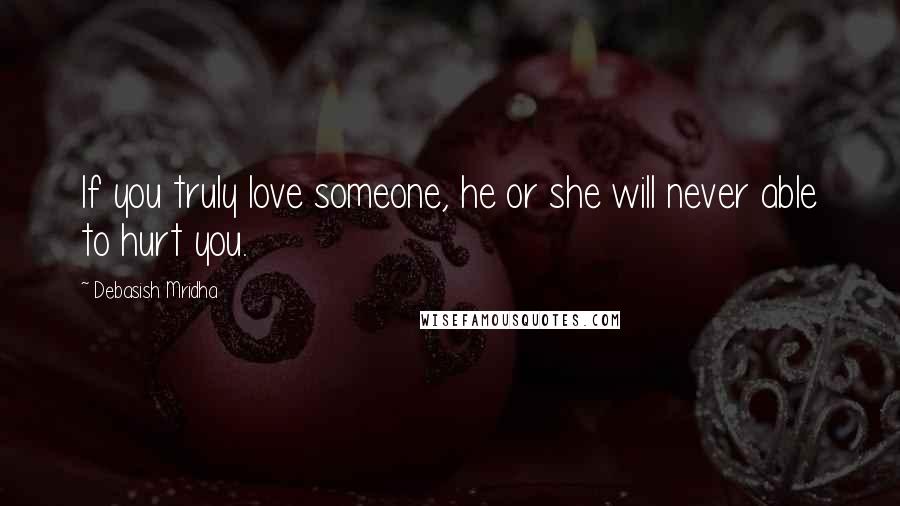 Debasish Mridha Quotes: If you truly love someone, he or she will never able to hurt you.
