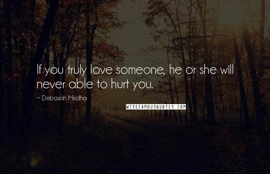 Debasish Mridha Quotes: If you truly love someone, he or she will never able to hurt you.