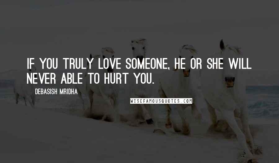 Debasish Mridha Quotes: If you truly love someone, he or she will never able to hurt you.