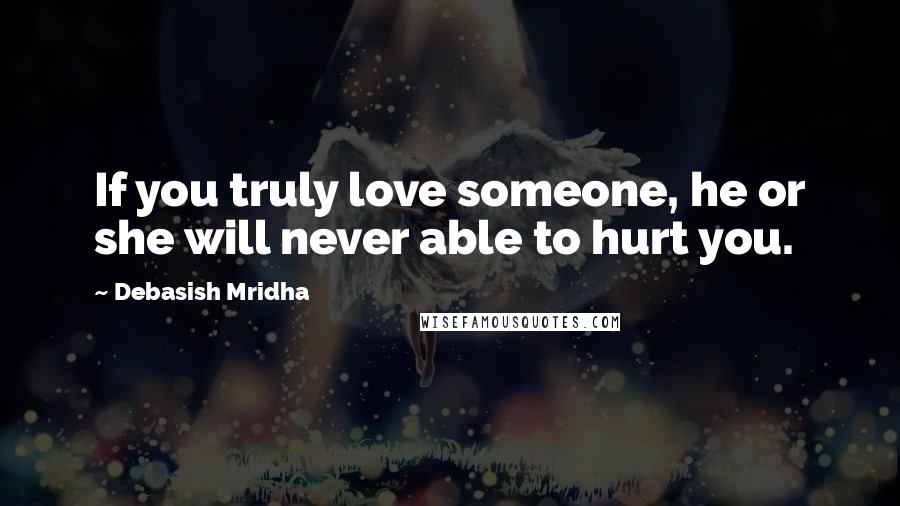 Debasish Mridha Quotes: If you truly love someone, he or she will never able to hurt you.