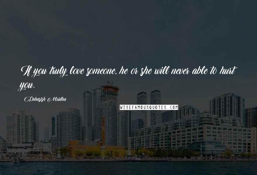 Debasish Mridha Quotes: If you truly love someone, he or she will never able to hurt you.