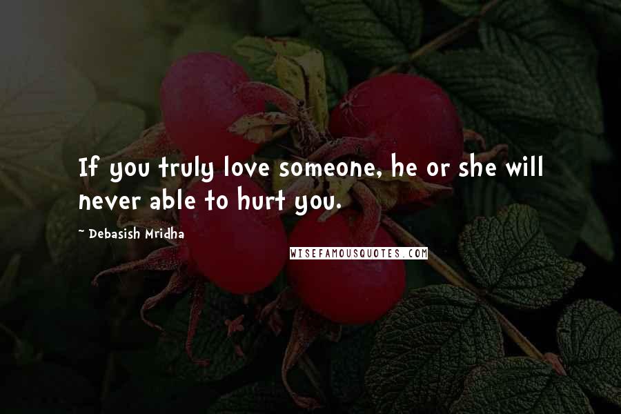 Debasish Mridha Quotes: If you truly love someone, he or she will never able to hurt you.