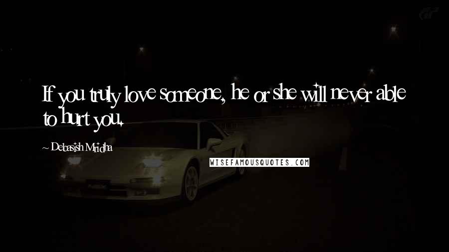 Debasish Mridha Quotes: If you truly love someone, he or she will never able to hurt you.