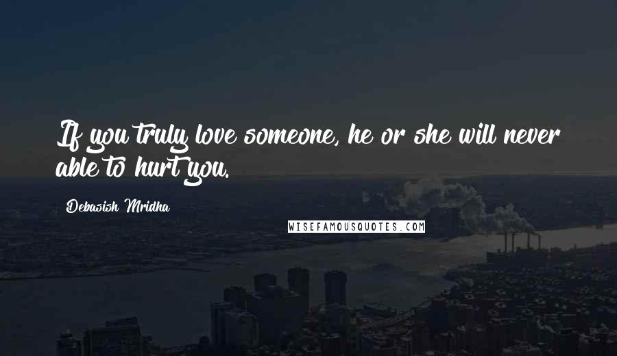 Debasish Mridha Quotes: If you truly love someone, he or she will never able to hurt you.