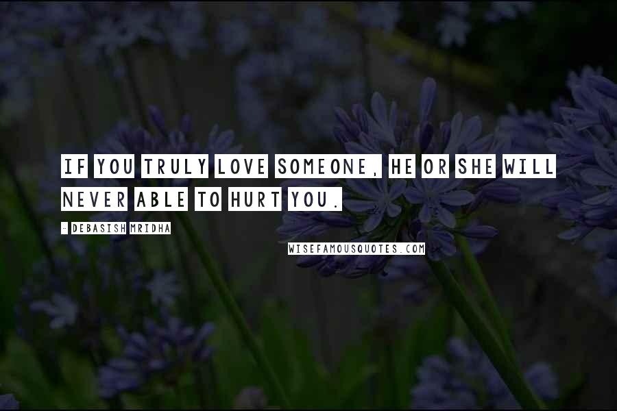 Debasish Mridha Quotes: If you truly love someone, he or she will never able to hurt you.